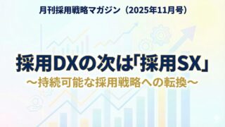 月刊採用戦略マガジン（2025年11月号）：採用DXの次は「採用SX」～持続可能な採用戦略への転換～